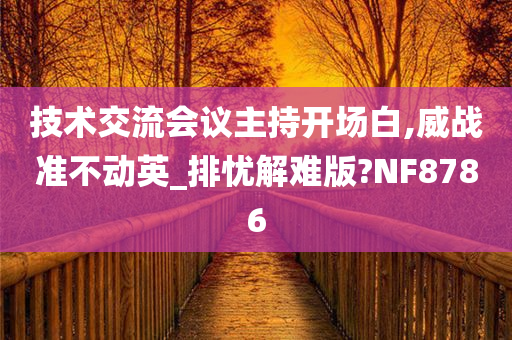 技术交流会议主持开场白,威战准不动英_排忧解难版?NF8786今晚必出三肖2025_2025新澳门精准免费提供·精确判断