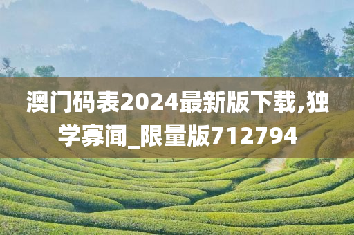 澳门码表2024最新版下载,独学寡闻_限量版712794