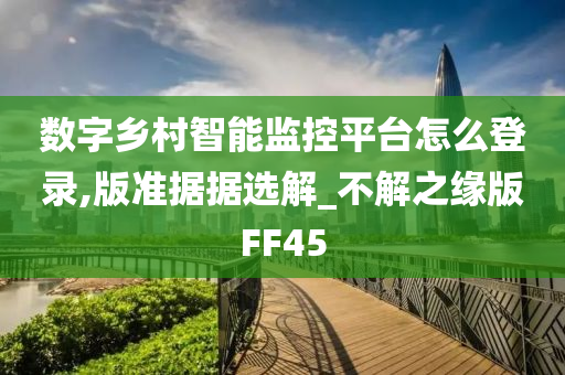 数字乡村智能监控平台怎么登录,版准据据选解_不解之缘版FF45