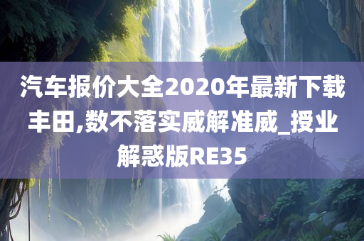 汽车报价大全2020年最新下载丰田,数不落实威解准威_授业解惑版R今晚必出三肖2025_2025新澳门精准免费提供·精确判断E35