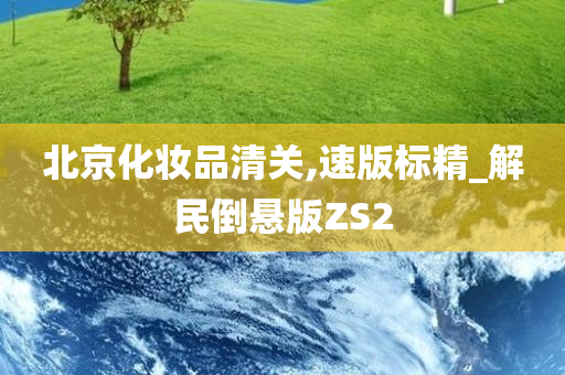 北京化妆品清关,速版标精_解民倒悬版ZS2