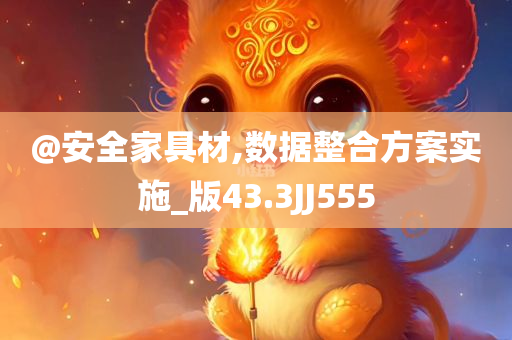 @安全家具材,数据整合方案实施_版43.3JJ555