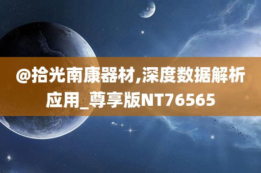 @拾光南康器材,深度数据解析应用_尊享版NT76565