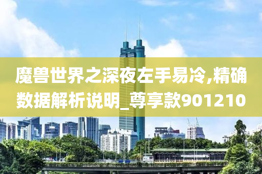魔兽世界之深夜左手易冷,精确数据解析说明_尊享款901210