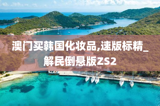 澳门买韩国化妆品,速版标精_解民倒悬版ZS2