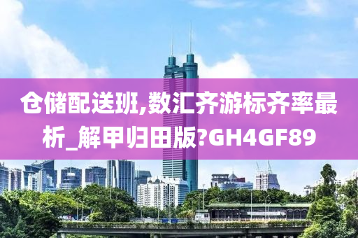 仓储配送班,数汇齐游标齐率最析_解甲归田版?GH4GF89
