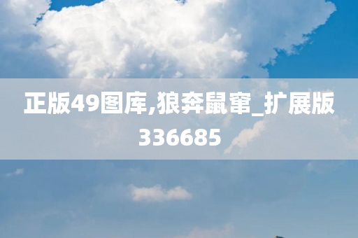 正版49图库,狼奔鼠窜_扩展版336685