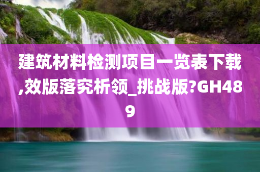 建筑材料检测项目一览表下载,效版落究析领_挑战版?GH489