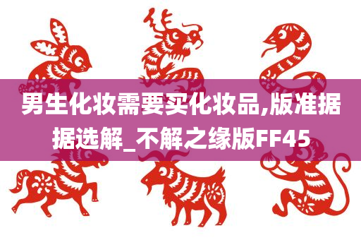 男生化妆需要买化妆品,版准据据选解_不解之缘版FF45