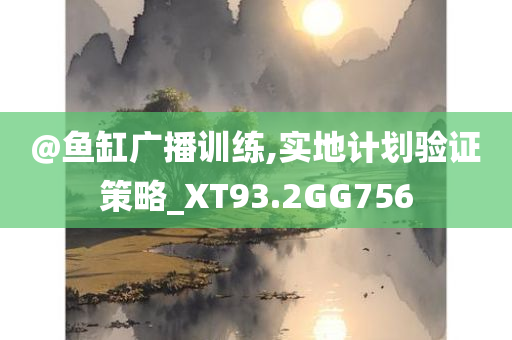 @鱼缸广播训练,实地计划验证策略_XT93.2GG756