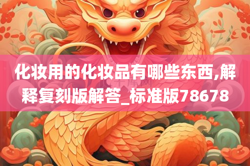 化妆用的化妆品有哪些东西,解释复刻版解答_标准版78678