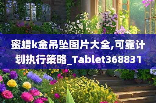 蜜蜡k金吊坠图片大全,可靠计划执行策略_Tablet368831