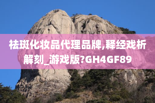 祛斑化妆品代理品牌,释经戏析解刻_游戏版?GH4GF89