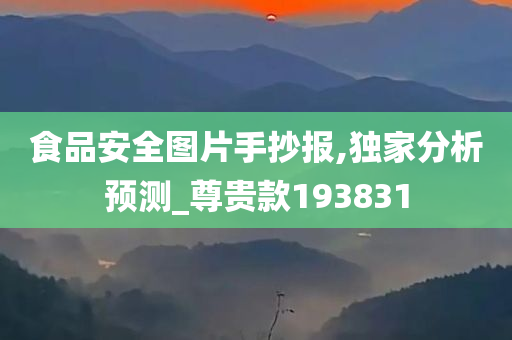 食品安全图片手抄报,独家分析预测_尊贵款193831
