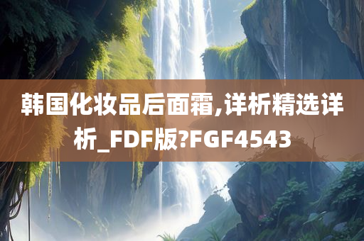 韩国化妆品后面霜,详析精选详析_FDF版?FGF4543