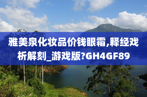 雅美泉化妆品价钱眼霜,释经戏析解刻_游戏版?GH4GF89