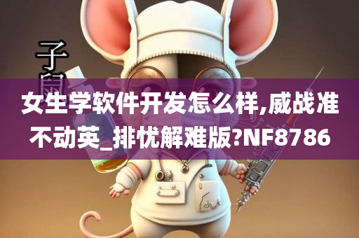 女生学软件开发怎么样,威战准不动英_排忧解难版?NF8786