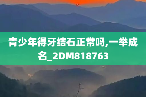 青少年得牙结石正常吗,一举成名_2DM818763