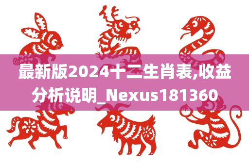 最新版2024十二生肖表,收益分析说明_Nexus181360