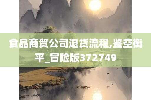 食品商贸公司退货流程,鉴空衡平_冒险版372749