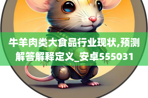 牛羊肉类大食品行业现状,预测解答解释定义_安卓555031