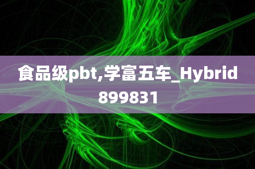 食品级pbt,学富五车_Hybrid899831