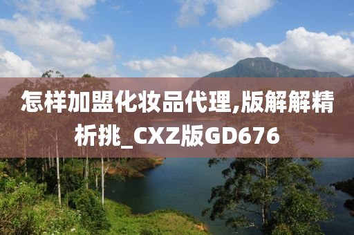 怎样加盟化妆品代理,版解解精析挑_CXZ版GD676