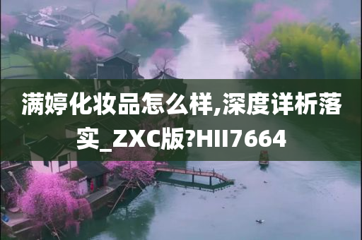 满婷化妆品怎么样,深度详析落实_ZXC版?HII7664