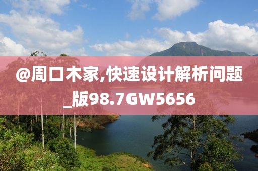 @周口木家,快速设计解析问题今晚必出三肖2025_2025新澳门精准免费提供·精确判断_版98.7GW5656