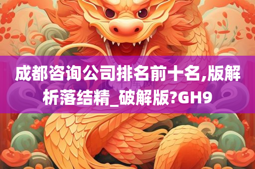 成都咨询公司排名前十名,版解析落结精_破解版?GH9