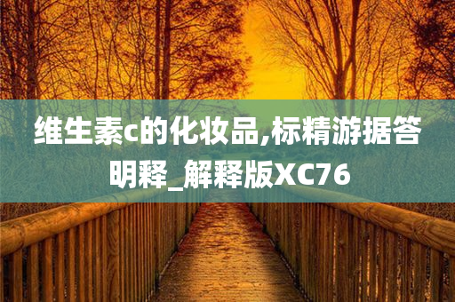 维生素c的化妆品,标精游据答明释_解释版XC76