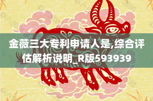 金薇三大专利申请人是,综合评估解析说明_R版593939