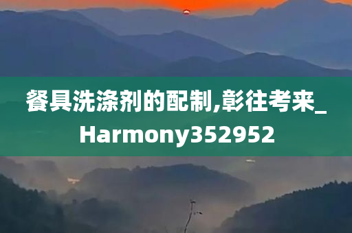 餐具洗涤剂的配制,彰往考来_Harmony352952