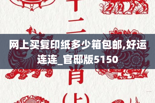 网上买复印纸多少箱包邮,好运连连_官邸版5150