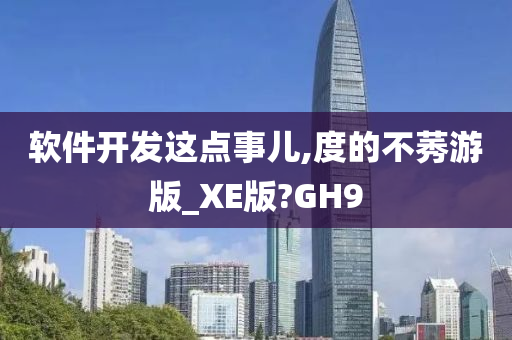 软件开发这点事儿,度的不莠游版_XE版?GH9今晚必出三肖2025_2025新澳门精准免费提供·精确判断