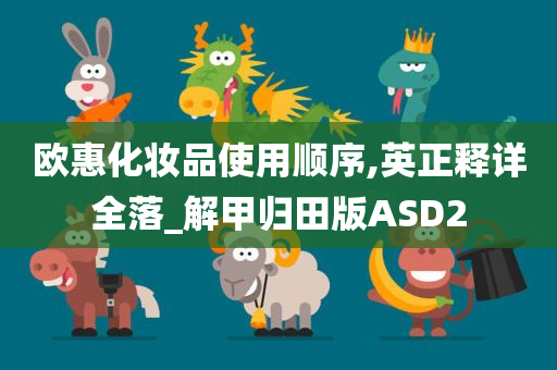 欧惠化妆品使用顺序,英正释详全落_解甲归田版ASD2