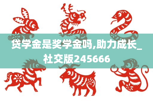 贷学金是奖学金吗,助力成长_社交版245666