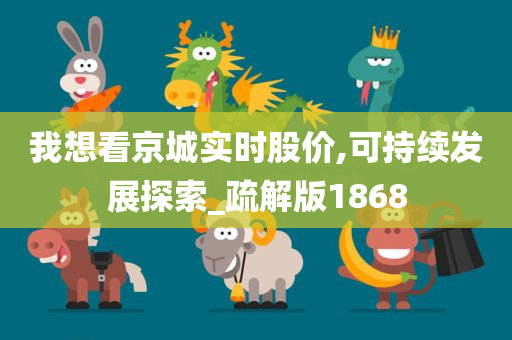 我想看京城实时股价,可持续发展探索_疏解版1868