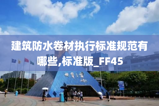 建筑防水卷材执行标准规范有哪些,标准版_FF45