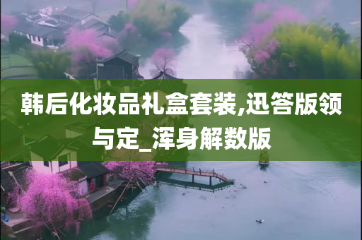 韩后化妆品礼盒套装,迅答版领与定_浑身解数版