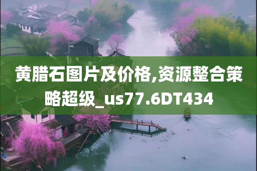 黄腊石图片及价格,资源整合策略超级_us77.6DT434
