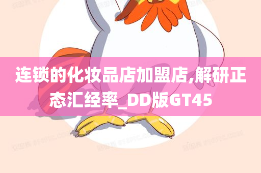 连锁的化妆品店加盟店,解研正态汇经率_DD版GT45今晚必出三肖2025_2025新澳门精准免费提供·精确判断