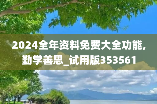 2024全年资料免费大全功能,勤学善思_试用版353561