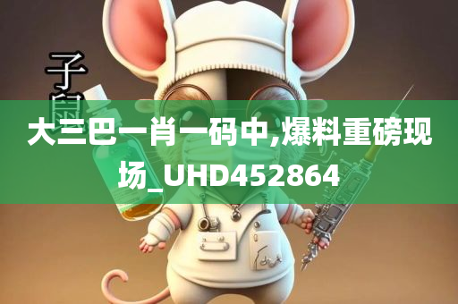 大三巴一肖一码中,爆料重磅现场_UHD452864