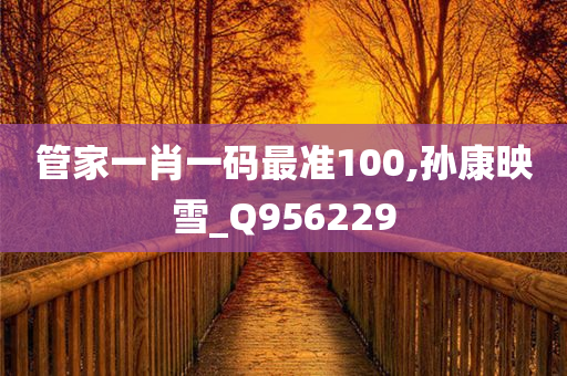 管家一肖一码最准100,孙康映雪_Q956229