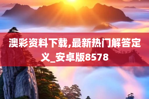 澳彩资料下载,最新热门解答定义_安卓版8578