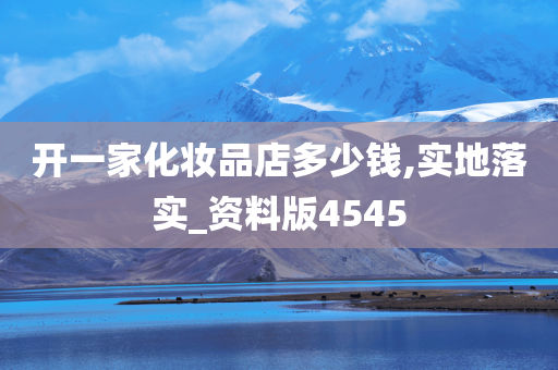 开一家化妆品店多少钱,实地落实_资料版4545