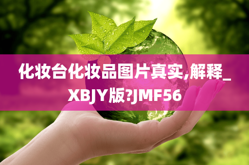 化妆台化今晚必出三肖2025_2025新澳门精准免费提供·精确判断妆品图片真实,解释_XBJY版?JMF56