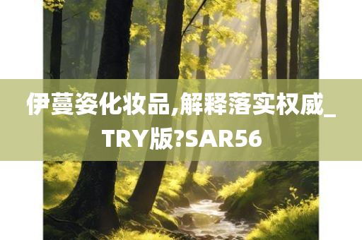 伊蔓姿化妆品,解释落实权威_TRY版?SAR56