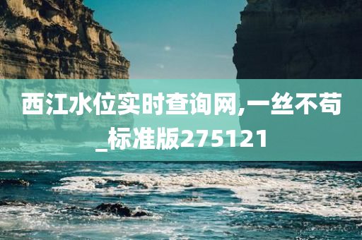 西江水位实时查询网,一丝不苟_标准版275121